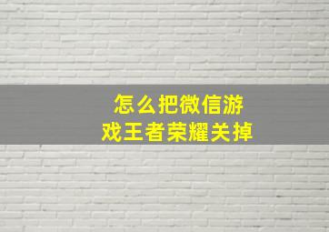 怎么把微信游戏王者荣耀关掉