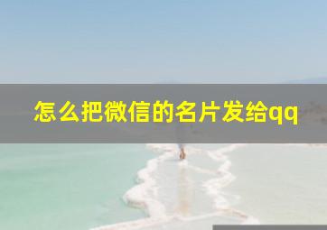 怎么把微信的名片发给qq