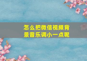 怎么把微信视频背景音乐调小一点呢