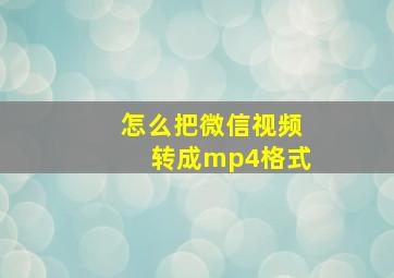 怎么把微信视频转成mp4格式