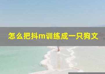 怎么把抖m训练成一只狗文