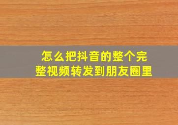 怎么把抖音的整个完整视频转发到朋友圈里