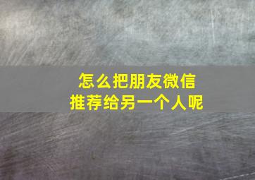 怎么把朋友微信推荐给另一个人呢