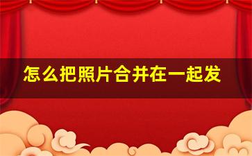 怎么把照片合并在一起发