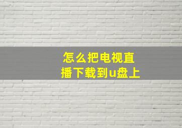 怎么把电视直播下载到u盘上