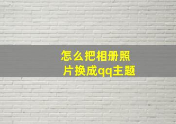 怎么把相册照片换成qq主题