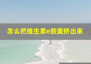 怎么把维生素e胶囊挤出来