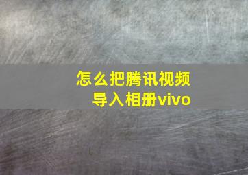 怎么把腾讯视频导入相册vivo