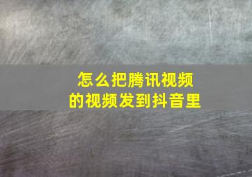 怎么把腾讯视频的视频发到抖音里