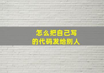 怎么把自己写的代码发给别人