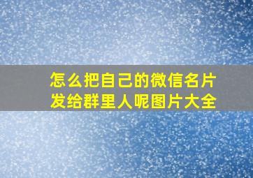 怎么把自己的微信名片发给群里人呢图片大全