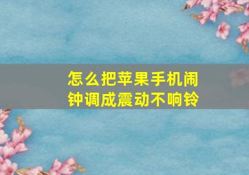 怎么把苹果手机闹钟调成震动不响铃