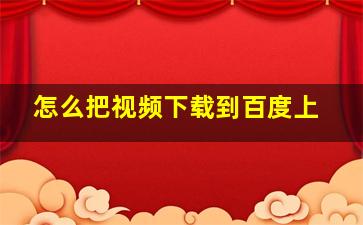 怎么把视频下载到百度上