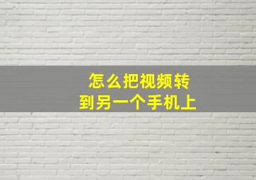 怎么把视频转到另一个手机上