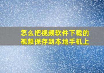 怎么把视频软件下载的视频保存到本地手机上