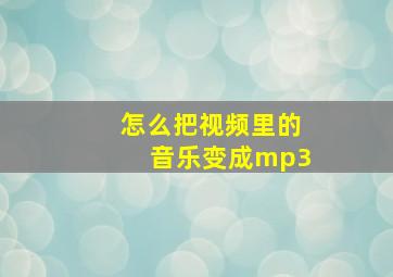 怎么把视频里的音乐变成mp3