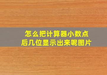 怎么把计算器小数点后几位显示出来呢图片