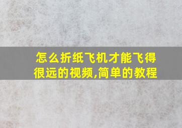 怎么折纸飞机才能飞得很远的视频,简单的教程