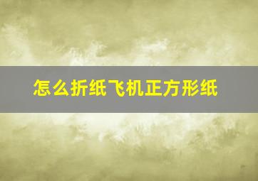 怎么折纸飞机正方形纸