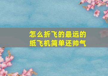 怎么折飞的最远的纸飞机简单还帅气