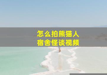 怎么拍熊猫人宿舍怪谈视频