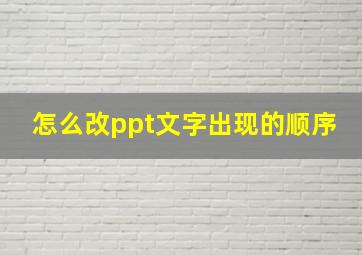 怎么改ppt文字出现的顺序