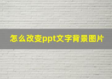 怎么改变ppt文字背景图片