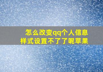 怎么改变qq个人信息样式设置不了了呢苹果