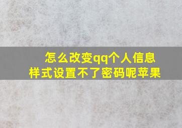 怎么改变qq个人信息样式设置不了密码呢苹果