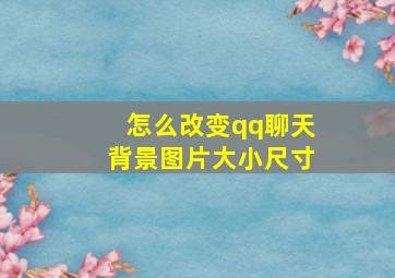 怎么改变qq聊天背景图片大小尺寸