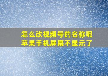 怎么改视频号的名称呢苹果手机屏幕不显示了