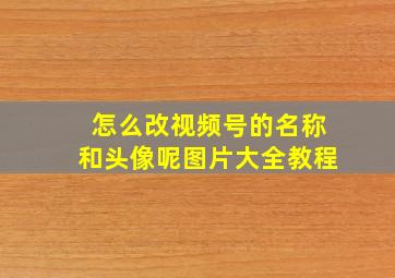 怎么改视频号的名称和头像呢图片大全教程