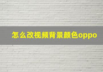 怎么改视频背景颜色oppo