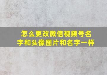 怎么更改微信视频号名字和头像图片和名字一样