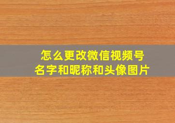 怎么更改微信视频号名字和昵称和头像图片