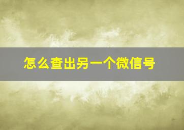 怎么查出另一个微信号