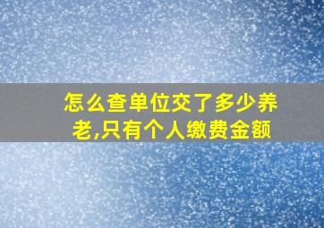 怎么查单位交了多少养老,只有个人缴费金额