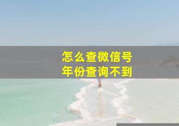 怎么查微信号年份查询不到