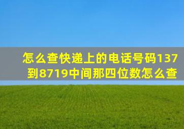 怎么查快递上的电话号码137到8719中间那四位数怎么查