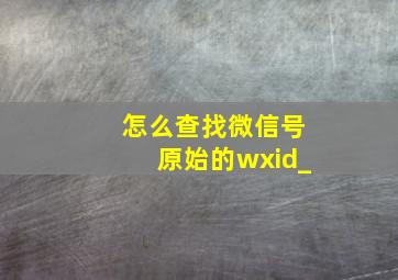 怎么查找微信号原始的wxid_