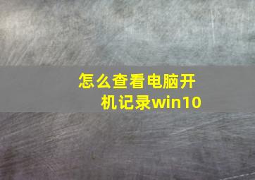 怎么查看电脑开机记录win10