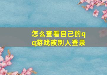 怎么查看自己的qq游戏被别人登录