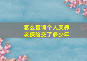 怎么查询个人交养老保险交了多少年