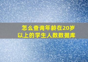 怎么查询年龄在20岁以上的学生人数数据库