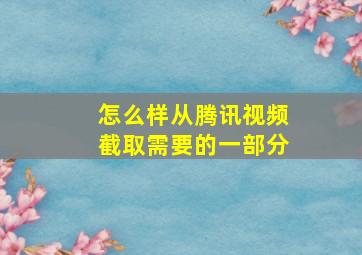 怎么样从腾讯视频截取需要的一部分