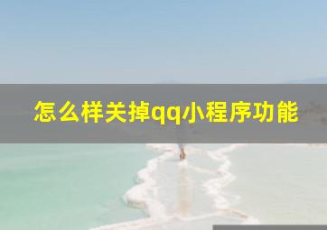 怎么样关掉qq小程序功能