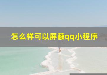 怎么样可以屏蔽qq小程序