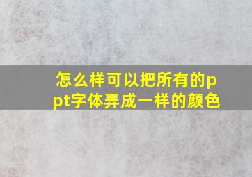 怎么样可以把所有的ppt字体弄成一样的颜色