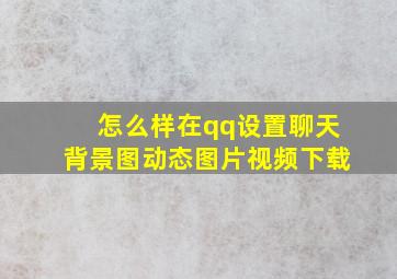 怎么样在qq设置聊天背景图动态图片视频下载