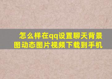 怎么样在qq设置聊天背景图动态图片视频下载到手机